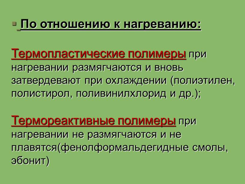 По отношению к нагреванию: Термопластические полимеры при нагревании размягчаются и вновь затвердевают при охлаждении (полиэтилен, полистирол, поливинилхлорид и др