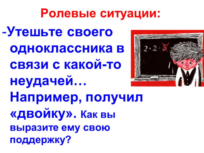 Ролевые ситуации: - Утешьте своего одноклассника в связи с какой-то неудачей…