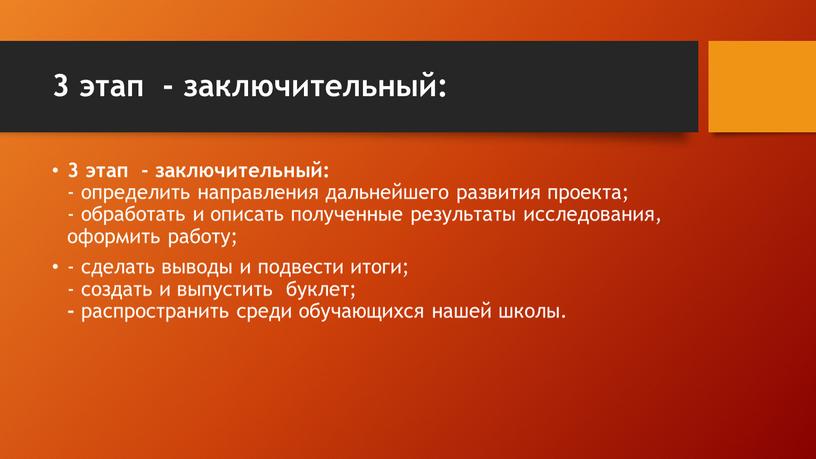 3 этап - заключительный: 3 этап - заключительный: - определить направления дальнейшего развития проекта; - обработать и описать полученные результаты исследования, оформить работу; - сделать…