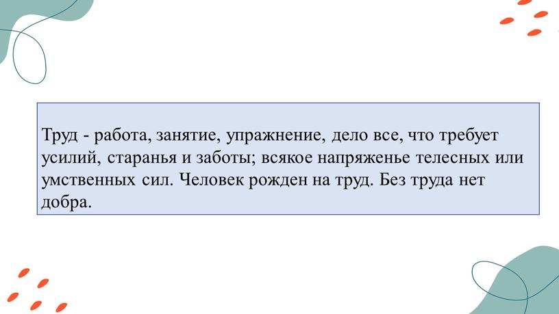 Труд - работа, занятие, упражнение, дело все, что требует усилий, старанья и заботы; всякое напряженье телесных или умственных сил