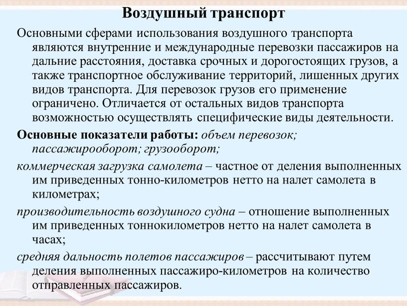 Воздушный транспорт Основными сферами использования воздушного транспорта являются внутренние и международные перевозки пассажиров на дальние расстояния, доставка срочных и дорогостоящих грузов, а также транспортное обслуживание…