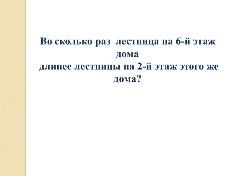 Во сколько раз лестница на 6-й этаж дома длинее лестницы на 2-й этаж этого же дома?