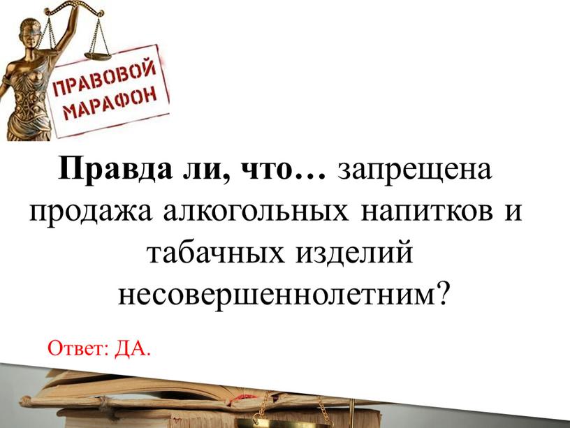 Правда ли, что… запрещена продажа алкогольных напитков и табачных изделий несовершеннолетним?