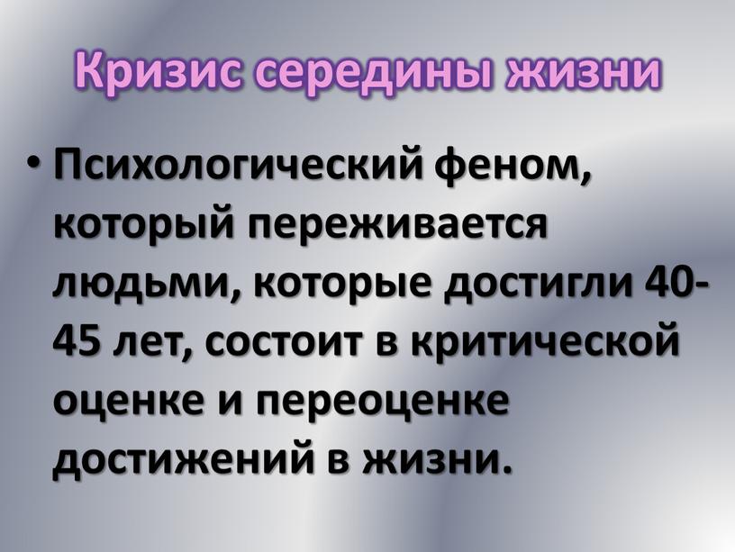 Кризис середины жизни Психологический феном, который переживается людьми, которые достигли 40-45 лет, состоит в критической оценке и переоценке достижений в жизни