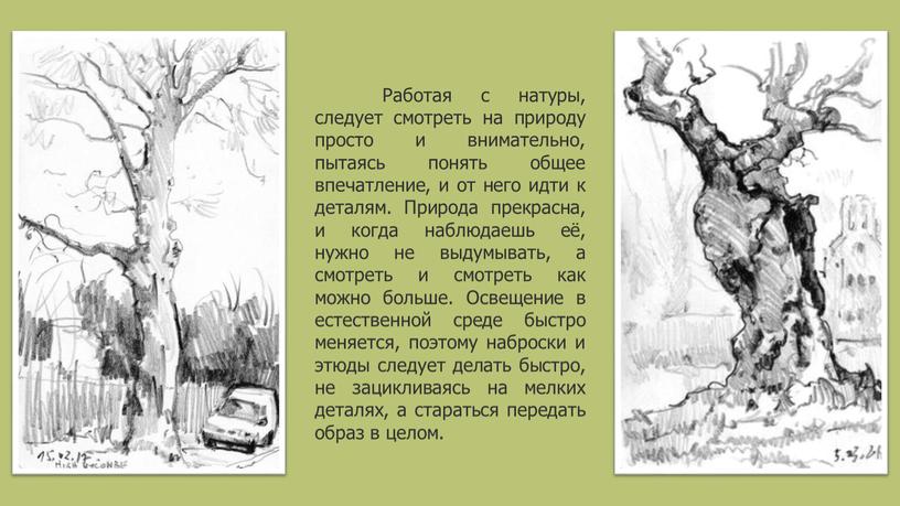 Работая с натуры, следует смотреть на природу просто и внимательно, пытаясь понять общее впечатление, и от него идти к деталям