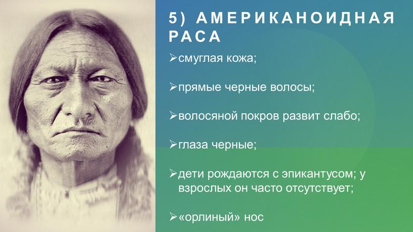 Американоидная раса смуглая кожа; прямые черные волосы; волосяной покров развит слабо; глаза черные; дети рождаются с эпикантусом; у взрослых он часто отсутствует; «орлиный» нос