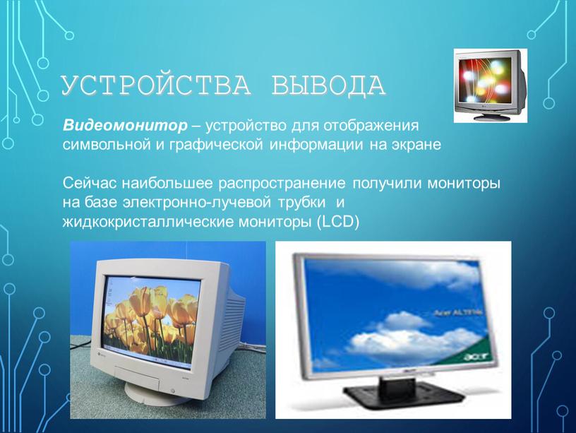 УСТРОЙСТВА ВЫВОДА Видеомонитор – устройство для отображения символьной и графической информации на экране