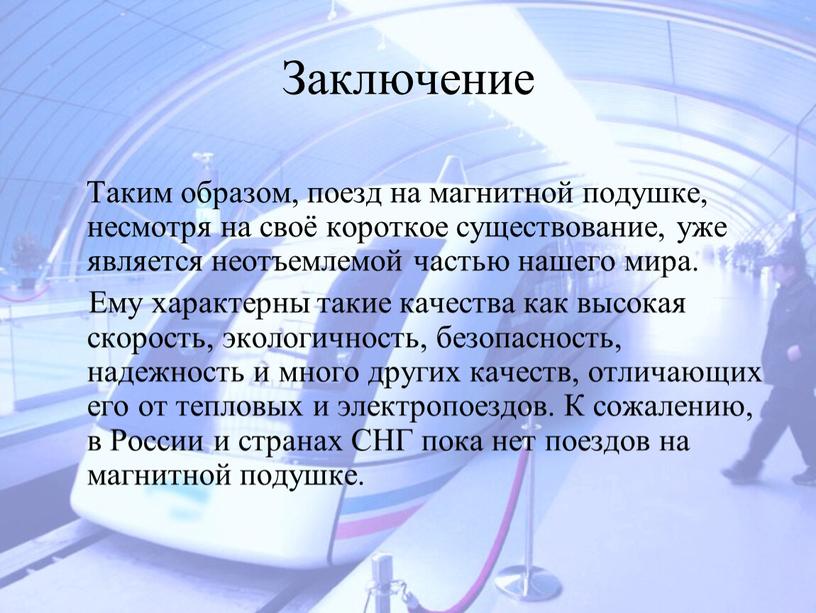 Заключение Таким образом, поезд на магнитной подушке, несмотря на своё короткое существование, уже является неотъемлемой частью нашего мира