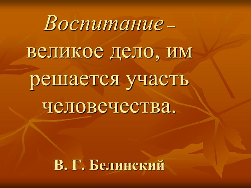 Воспитание – великое дело, им решается участь человечества