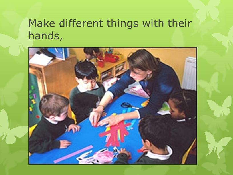 Make different things with their hands,