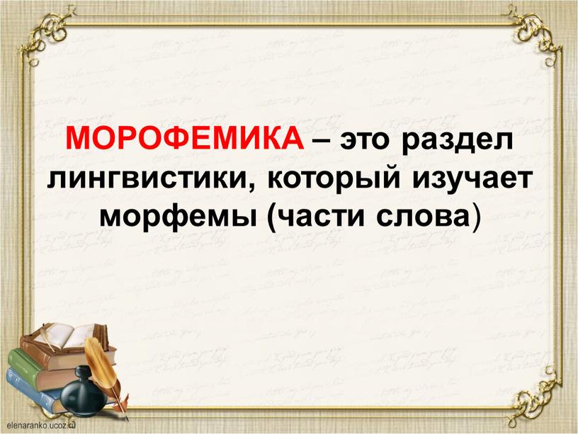 МОРОФЕМИКА – это раздел лингвистики, который изучает морфемы (части слова )