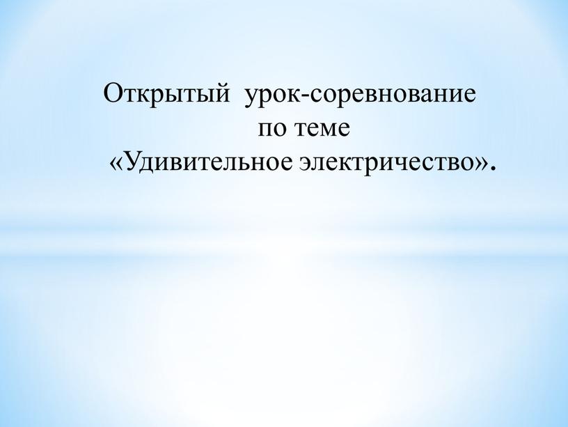 Открытый урок-соревнование по теме «Удивительное электричество»