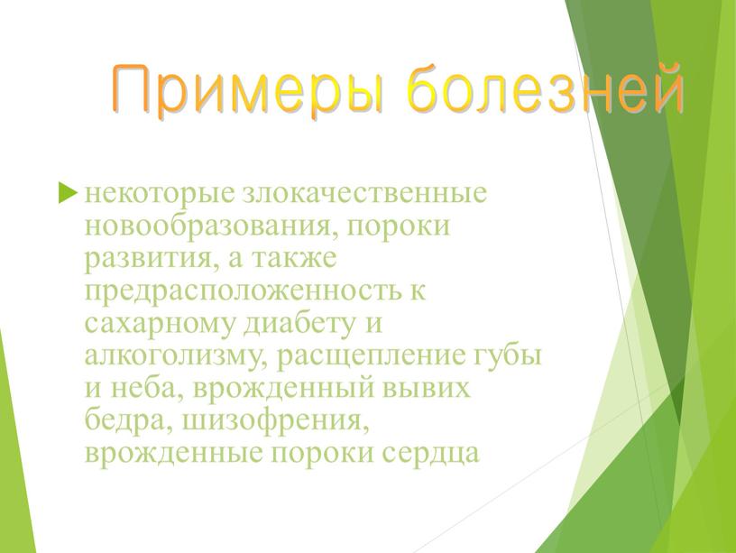 некоторые злокачественные новообразования, пороки развития, а также предрасположенность к сахарному диабету и алкоголизму, расщепление губы и неба, врожденный вывих бедра, шизофрения, врожденные пороки сердца Примеры…