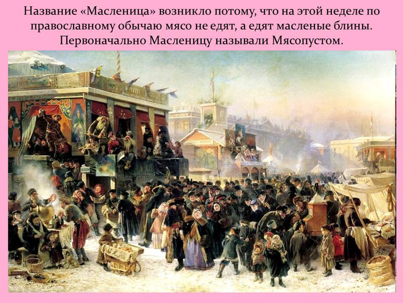 Название «Масленица» возникло потому, что на этой неделе по православному обычаю мясо не едят, а едят масленые блины