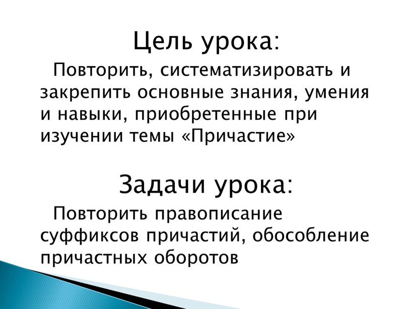 Цель урока: Повторить, систематизировать и закрепить основные знания, умения и навыки, приобретенные при изучении темы «Причастие»