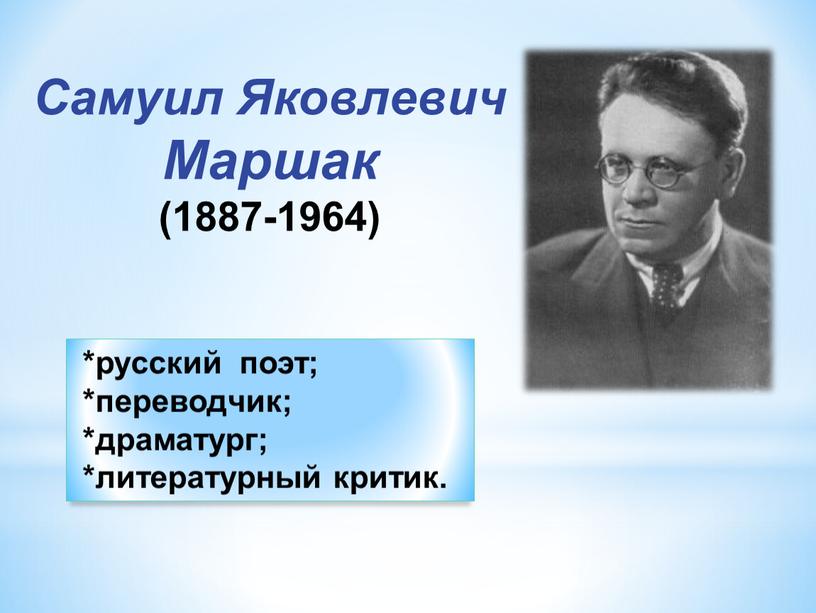 Самуил Яковлевич Маршак (1887-1964) *русский поэт; *переводчик; *драматург; *литературный критик