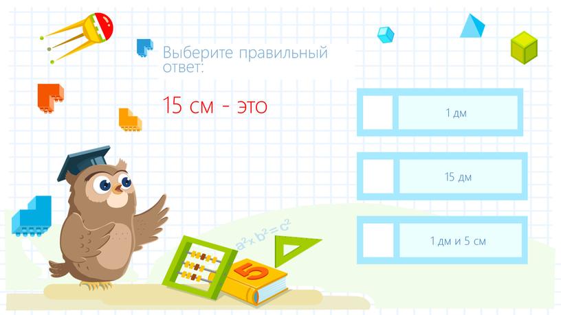 15 см - это 1 дм и 5 см 15 дм 1 дм Выберите правильный ответ: