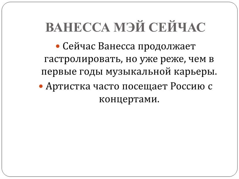 ВАНЕССА МЭЙ СЕЙЧАС Сейчас Ванесса продолжает гастролировать, но уже реже, чем в первые годы музыкальной карьеры