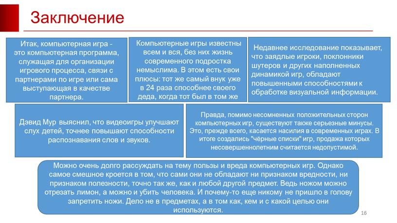 Заключение 16 Итак, компьютерная игра - это компьютерная программа, служащая для организации игрового процесса, связи с партнерами по игре или сама выступающая в качестве партнера