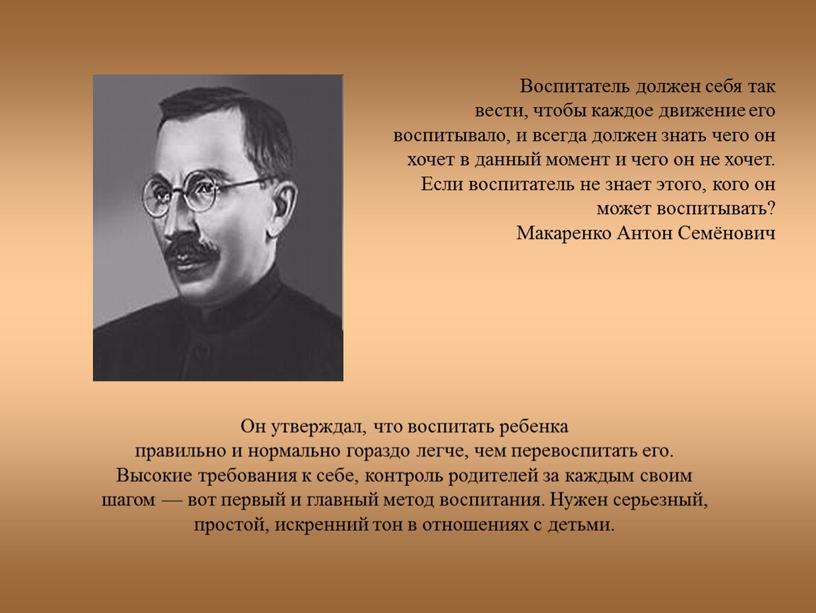 Воспитатель должен себя так вести, чтобы каждое движение его воспитывало, и всегда должен знать чего он хочет в данный момент и чего он не хочет