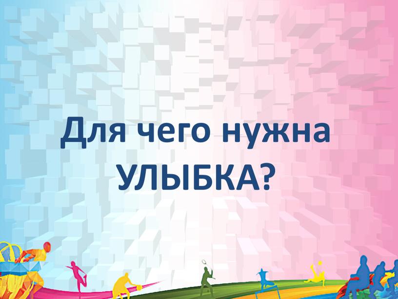 Для чего нужна УЛЫБКА?