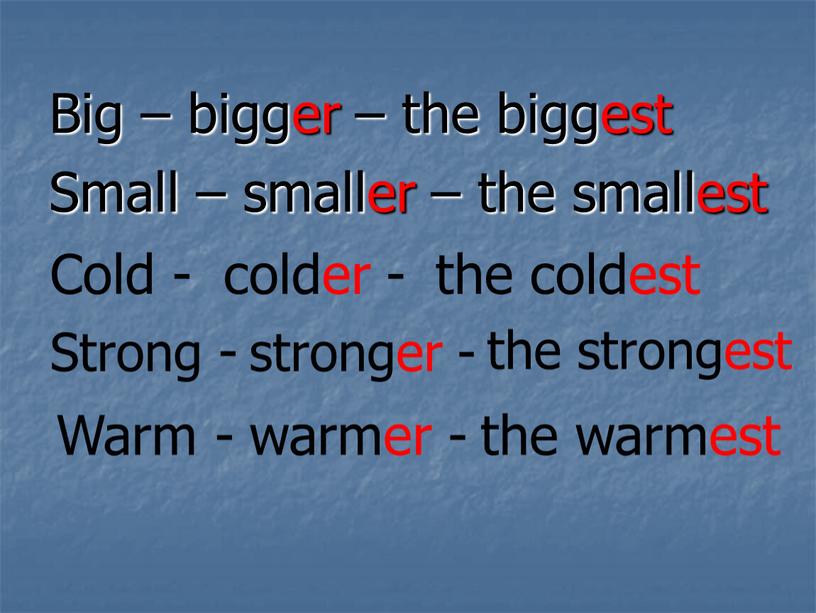 Big – bigger – the biggest Small – smaller – the smallest