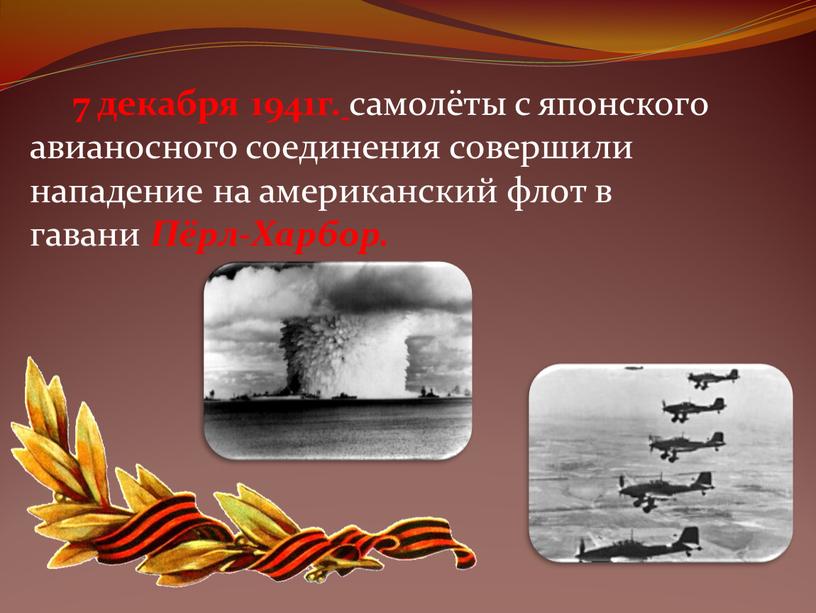 7 декабря 1941г. самолёты с японского авианосного соединения совершили нападение на американский флот в гавани Пёрл-Харбор.