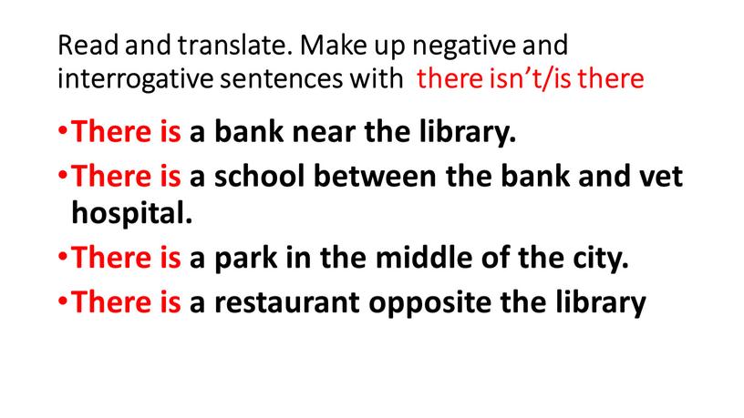 Read and translate. Make up negative and interrogative sentences with there isn’t/is there