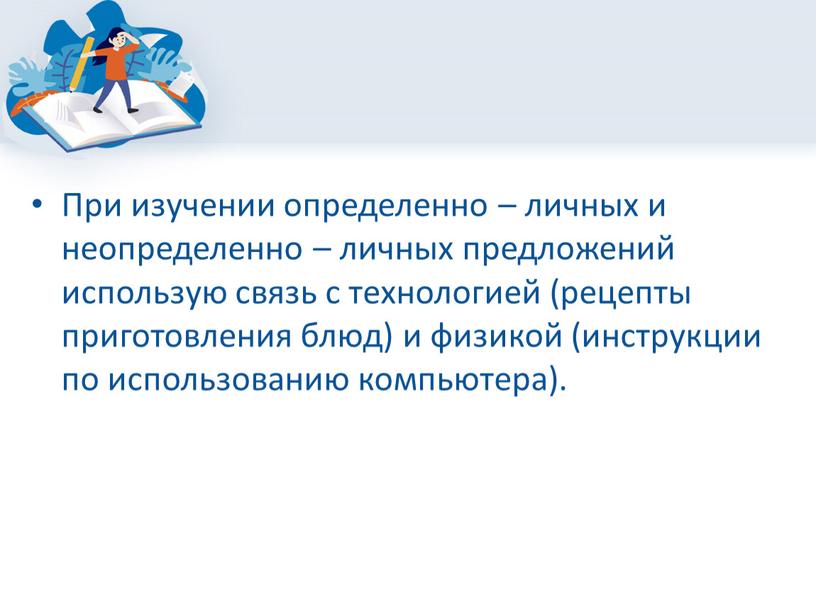 При изучении определенно – личных и неопределенно – личных предложений использую связь с технологией (рецепты приготовления блюд) и физикой (инструкции по использованию компьютера)