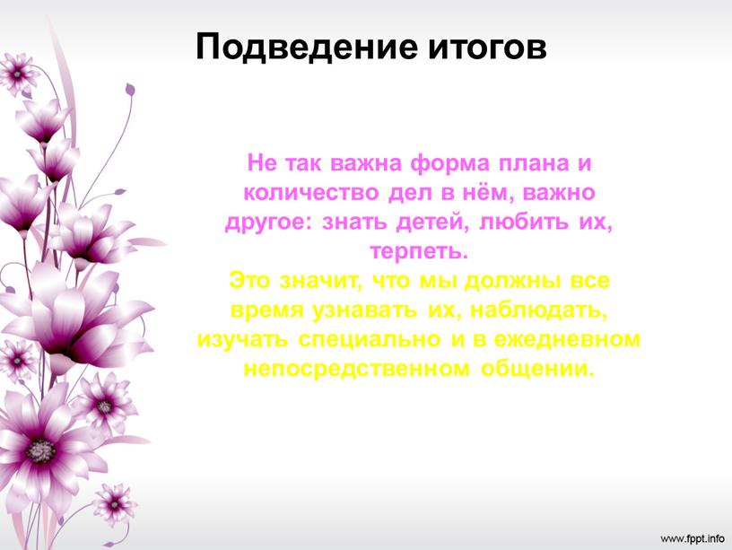 Подведение итогов Не так важна форма плана и количество дел в нём, важно другое: знать детей, любить их, терпеть