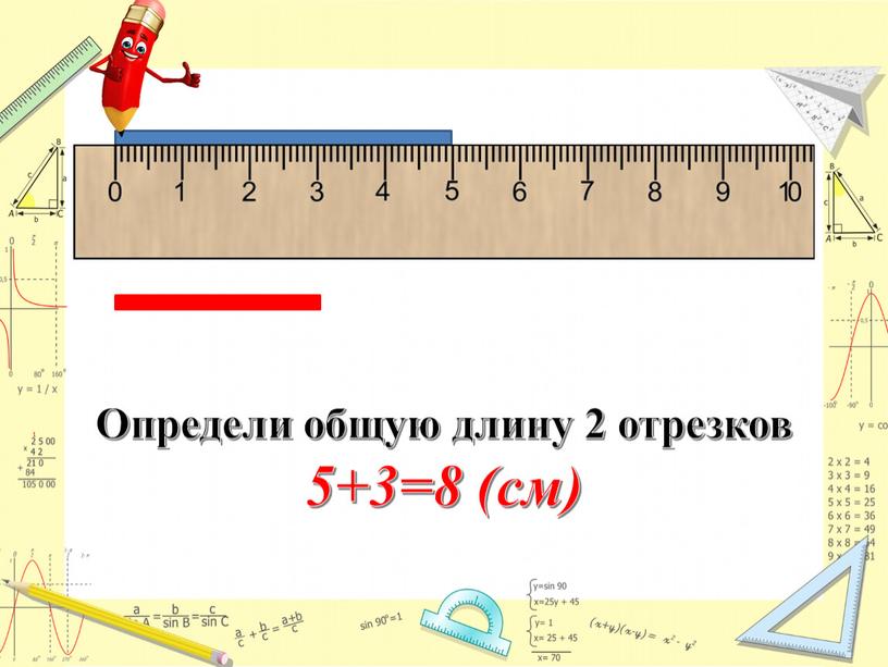 Определи общую длину 2 отрезков 5+3=8 (см)