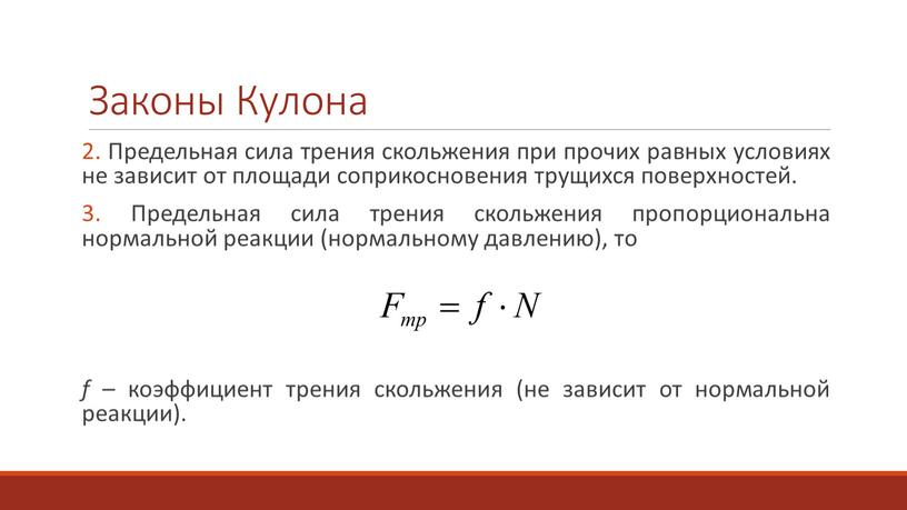 Законы Кулона 2. Предельная сила трения скольжения при прочих равных условиях не зависит от площади соприкосновения трущихся поверхностей