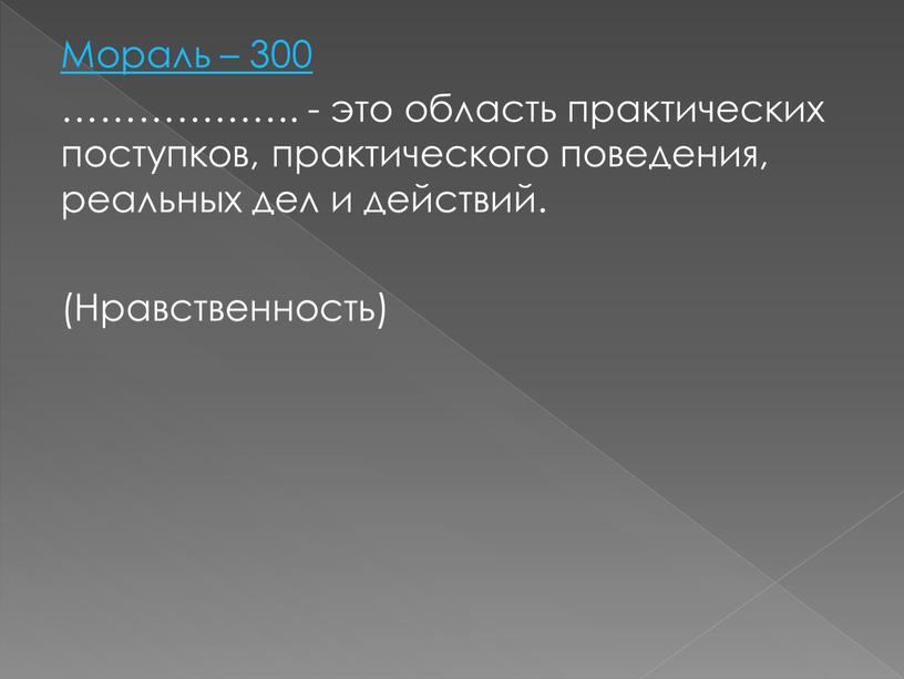 Мораль – 300 ………………. - это область практических поступков, практического поведения, реальных дел и действий