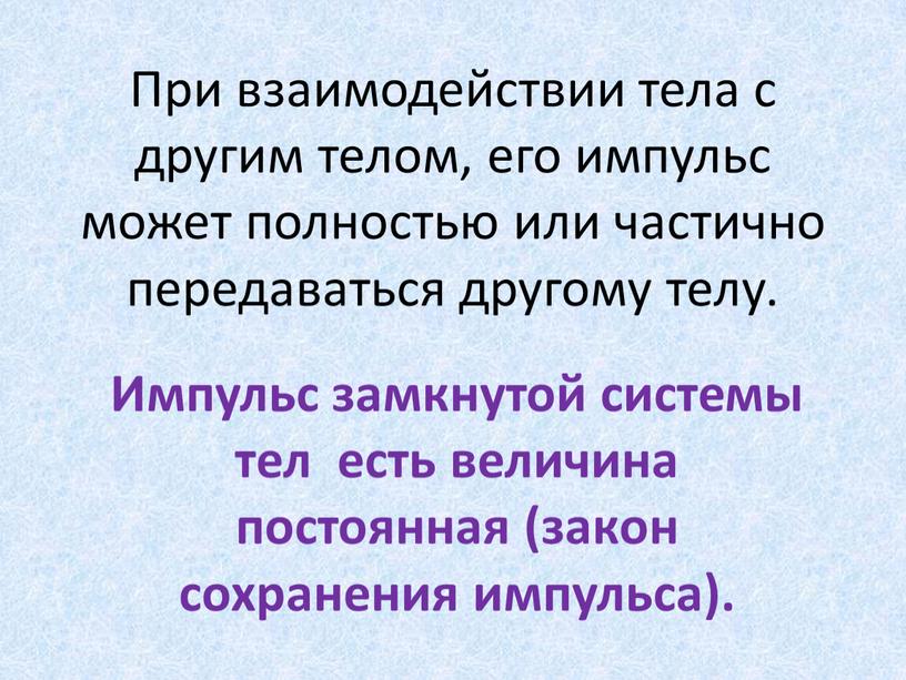 При взаимодействии тела с другим телом, его импульс может полностью или частично передаваться другому телу