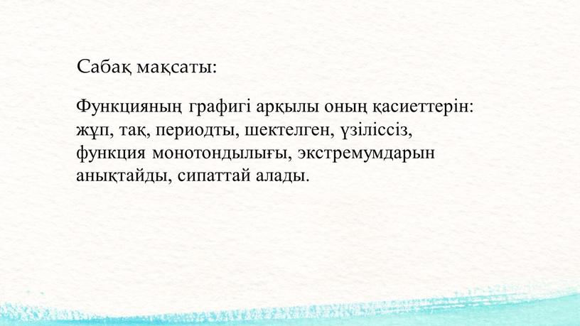 Сабақ мақсаты: Функцияның графигі арқылы оның қасиеттерін: жұп, тақ, периодты, шектелген, үзіліссіз, функция монотондылығы, экстремумдарын анықтайды, сипаттай алады