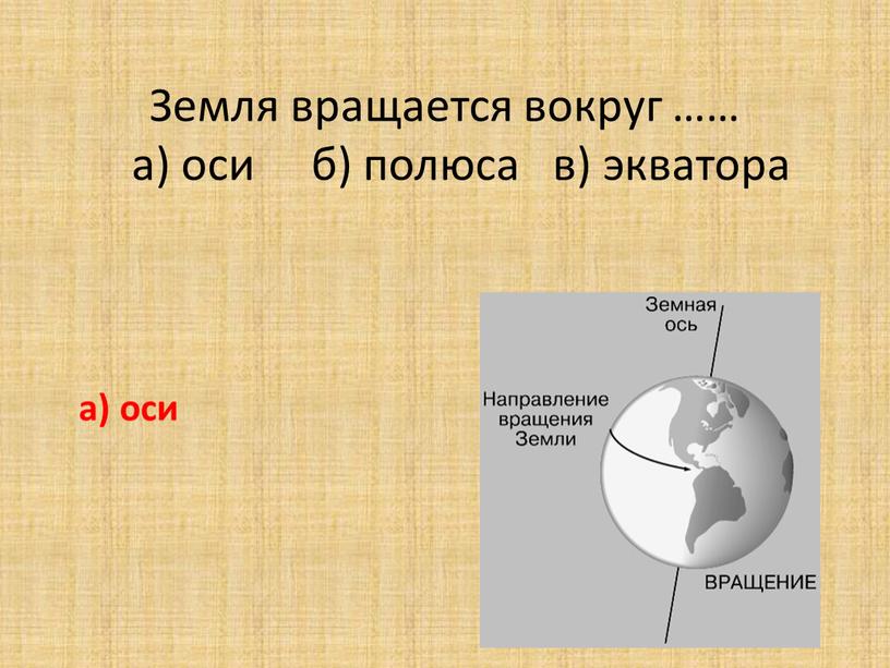 Земля вращается вокруг …… а) оси б) полюса в) экватора а) оси