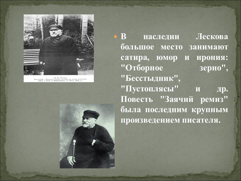 В наследии Лескова большое место занимают сатира, юмор и ирония: "Отборное зерно", "Бесстыдник", "Пустоплясы" и др