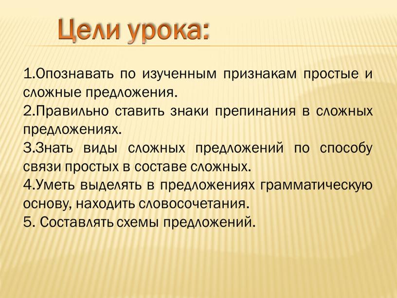 Цели урока: 1.Опознавать по изученным признакам простые и сложные предложения