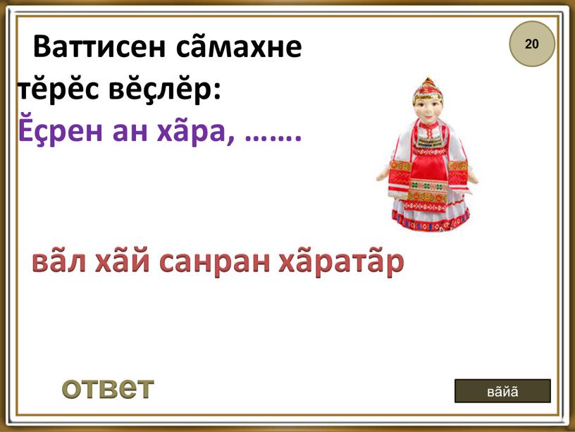 Ваттисен сãмахне тĕрĕс вĕçлĕр: Ĕçрен ан хãра, ……