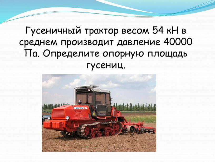 Гусеничный трактор весом 54 кН в среднем производит давление 40000