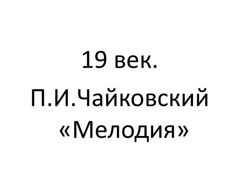 19 век. П.И.Чайковский «Мелодия»