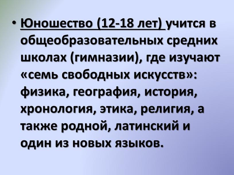 Юношество (12-18 лет) учится в общеобразовательных средних школах (гимназии), где изучают «семь свободных искусств»: физика, география, история, хронология, этика, религия, а также родной, латинский и…