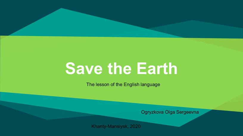 Save the Earth Ogryzkova Olga Sergeevna