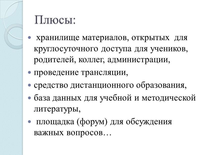 Плюсы: хранилище материалов, открытых для круглосуточного доступа для учеников, родителей, коллег, администрации, проведение трансляции, средство дистанционного образования, база данных для учебной и методической литературы, площадка…