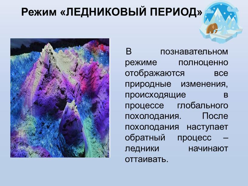 В познавательном режиме полноценно отображаются все природные изменения, происходящие в процессе глобального похолодания