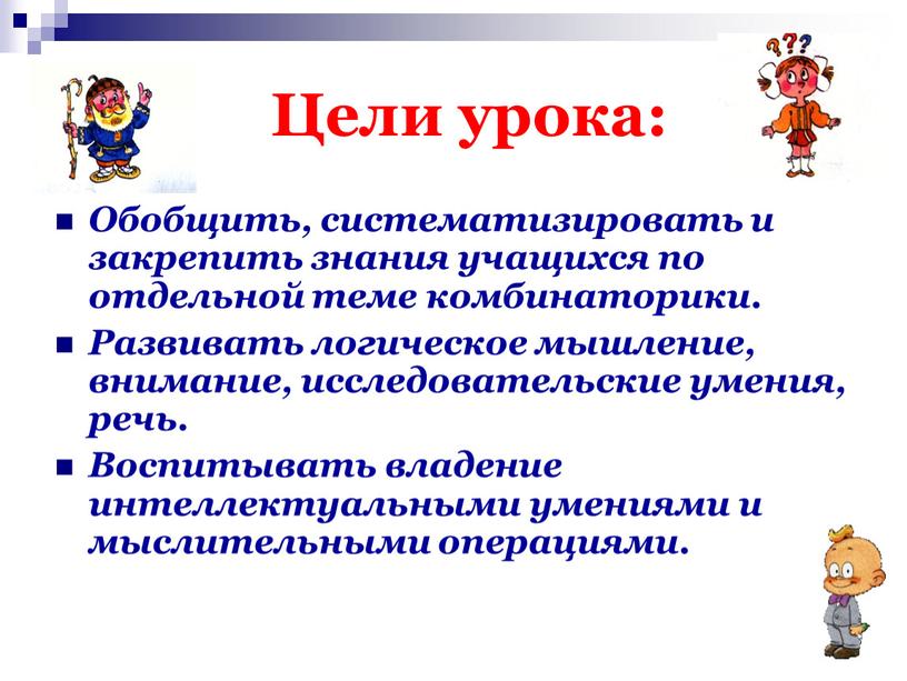 Цели урока: Обобщить, систематизировать и закрепить знания учащихся по отдельной теме комбинаторики