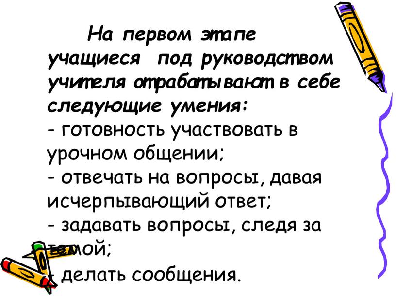 На первом этапе учащиеся под руководством учителя отрабатывают в себе следующие умения: - готовность участвовать в урочном общении; - отвечать на вопросы, давая исчерпывающий ответ;…