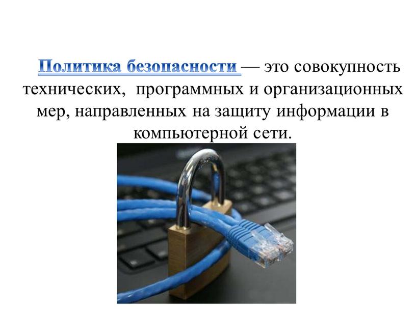 Политика безопасности — это совокупность технических, программных и организационных мер, направленных на защиту информации в компьютерной сети