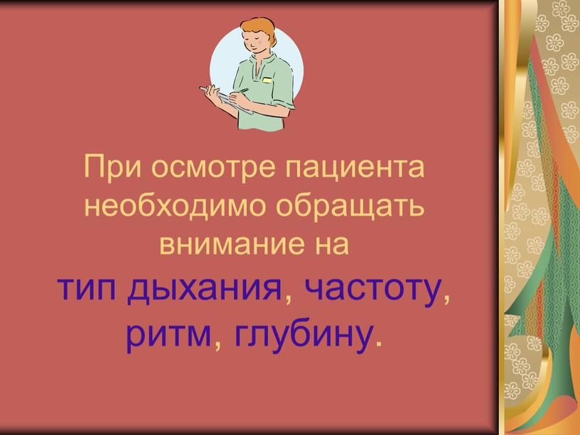 При осмотре пациента необходимо обращать внимание на тип дыхания, частоту, ритм, глубину