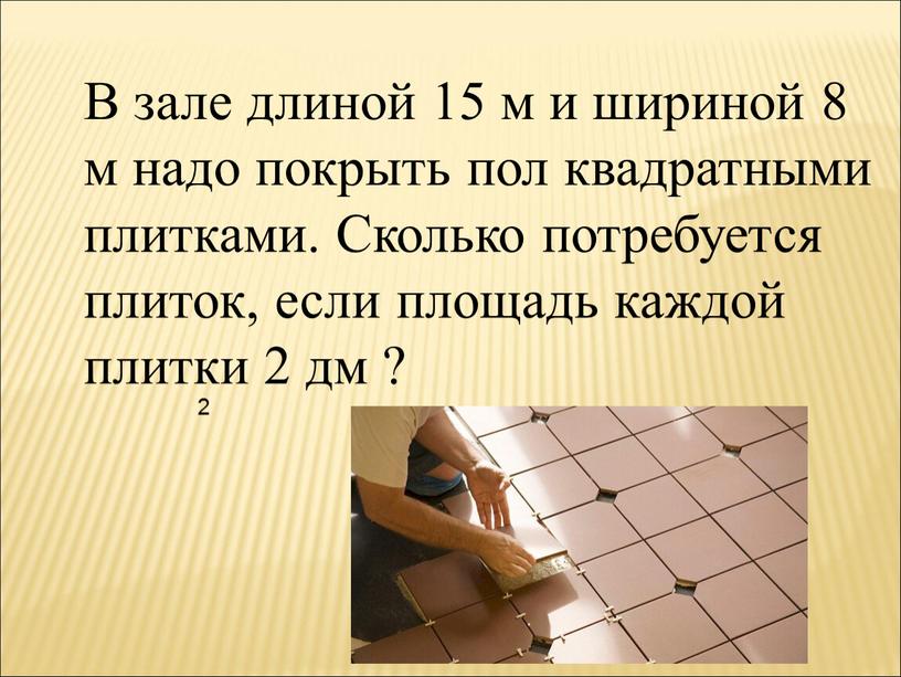 В зале длиной 15 м и шириной 8 м надо покрыть пол квадратными плитками